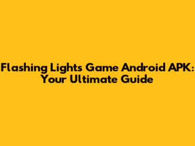 Flashing Lights Game Android APK: Your Ultimate Guide
