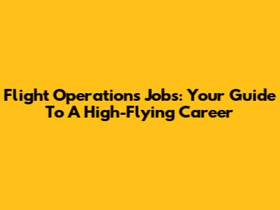 Flight Operations Jobs: Your Guide To A High-Flying Career