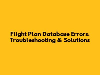 Flight Plan Database Errors: Troubleshooting & Solutions