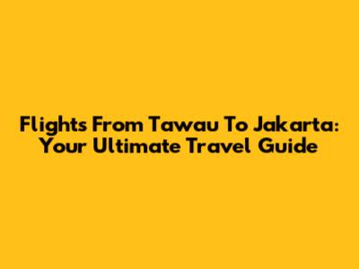 Flights From Tawau To Jakarta: Your Ultimate Travel Guide