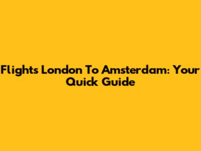 Flights London To Amsterdam: Your Quick Guide