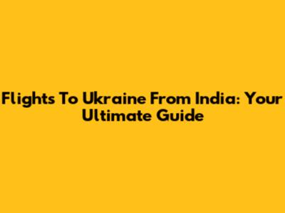 Flights To Ukraine From India: Your Ultimate Guide