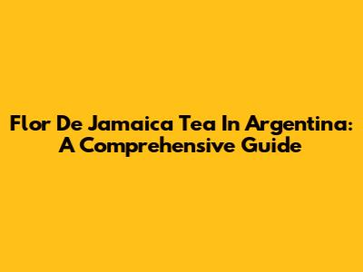 Flor De Jamaica Tea In Argentina: A Comprehensive Guide