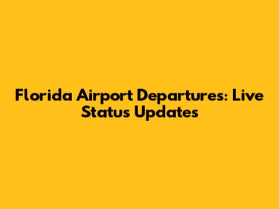 Florida Airport Departures: Live Status Updates