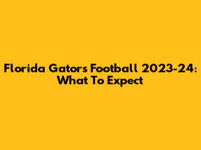 Florida Gators Football 2023-24: What To Expect