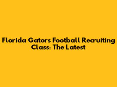 Florida Gators Football Recruiting Class: The Latest