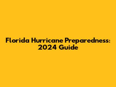 Florida Hurricane Preparedness: 2024 Guide