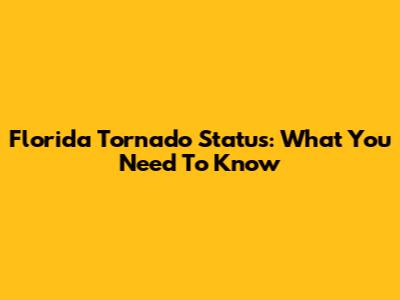 Florida Tornado Status: What You Need To Know