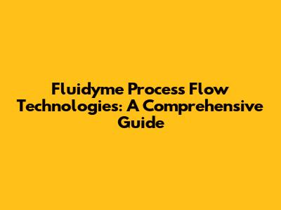 Fluidyme Process Flow Technologies: A Comprehensive Guide