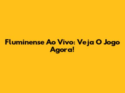 Fluminense Ao Vivo: Veja O Jogo Agora!