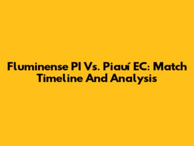 Fluminense PI Vs. Piauí EC: Match Timeline And Analysis