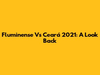 Fluminense Vs Ceará 2021: A Look Back