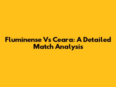 Fluminense Vs Ceara: A Detailed Match Analysis