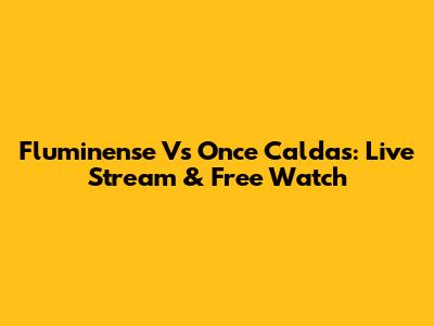Fluminense Vs Once Caldas: Live Stream & Free Watch