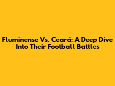 Fluminense Vs. Ceará: A Deep Dive Into Their Football Battles