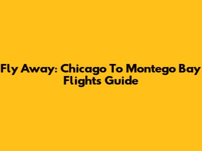 Fly Away: Chicago To Montego Bay Flights Guide