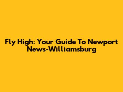 Fly High: Your Guide To Newport News-Williamsburg