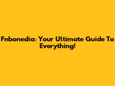 Fnbonedia: Your Ultimate Guide To Everything!