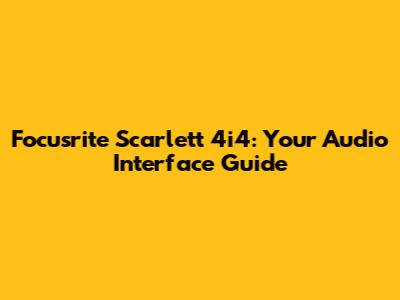 Focusrite Scarlett 4i4: Your Audio Interface Guide
