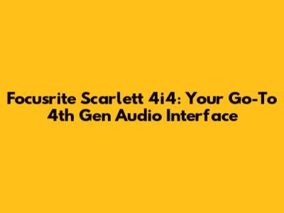 Focusrite Scarlett 4i4: Your Go-To 4th Gen Audio Interface