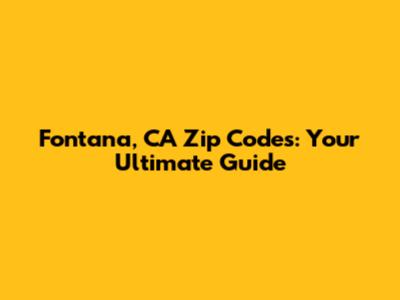 Fontana, CA Zip Codes: Your Ultimate Guide