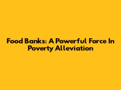 Food Banks: A Powerful Force In Poverty Alleviation