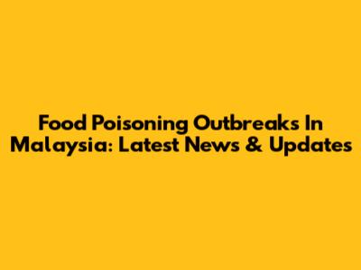 Food Poisoning Outbreaks In Malaysia: Latest News & Updates
