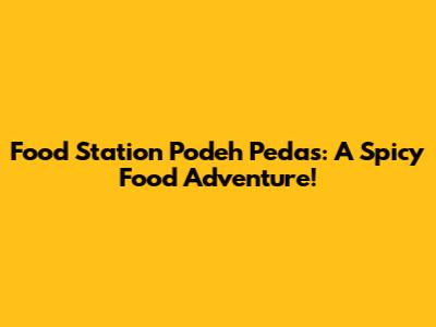 Food Station Podeh Pedas: A Spicy Food Adventure!