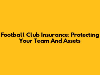 Football Club Insurance: Protecting Your Team And Assets