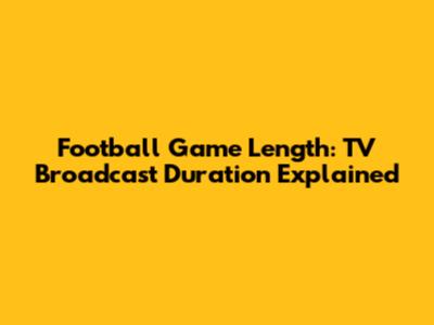 Football Game Length: TV Broadcast Duration Explained