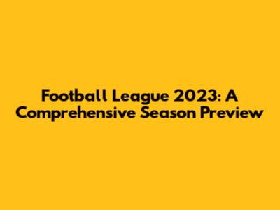 Football League 2023: A Comprehensive Season Preview