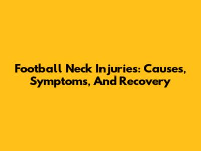 Football Neck Injuries: Causes, Symptoms, And Recovery