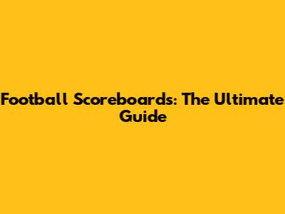 Football Scoreboards: The Ultimate Guide