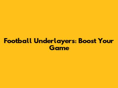 Football Underlayers: Boost Your Game