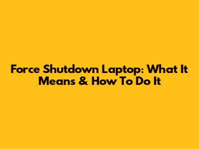 Force Shutdown Laptop: What It Means & How To Do It