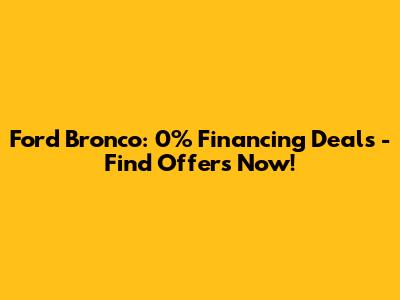 Ford Bronco: 0% Financing Deals - Find Offers Now!