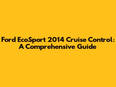 Ford EcoSport 2014 Cruise Control: A Comprehensive Guide