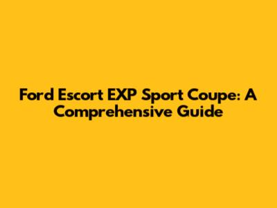 Ford Escort EXP Sport Coupe: A Comprehensive Guide