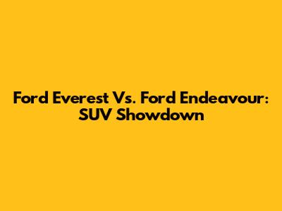 Ford Everest Vs. Ford Endeavour: SUV Showdown