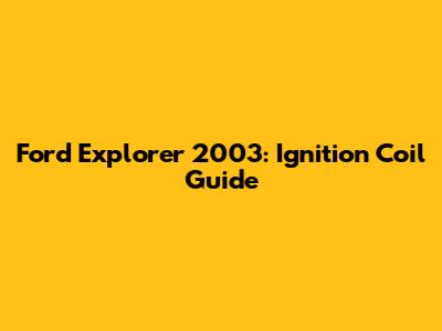 Ford Explorer 2003: Ignition Coil Guide