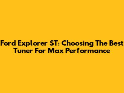 Ford Explorer ST: Choosing The Best Tuner For Max Performance