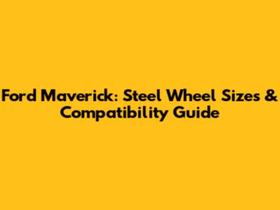 Ford Maverick: Steel Wheel Sizes & Compatibility Guide