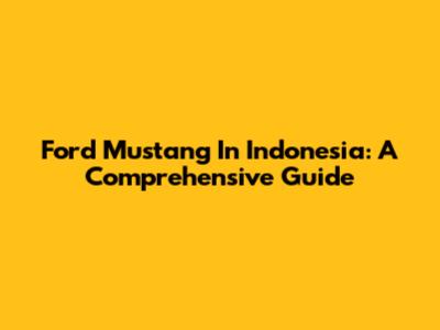 Ford Mustang In Indonesia: A Comprehensive Guide