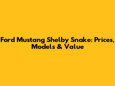 Ford Mustang Shelby Snake: Prices, Models & Value