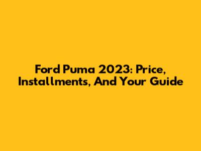 Ford Puma 2023: Price, Installments, And Your Guide