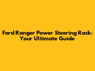 Ford Ranger Power Steering Rack: Your Ultimate Guide