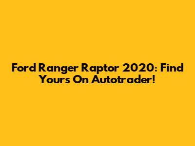 Ford Ranger Raptor 2020: Find Yours On Autotrader!