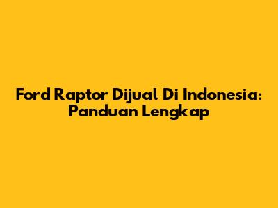 Ford Raptor Dijual Di Indonesia: Panduan Lengkap