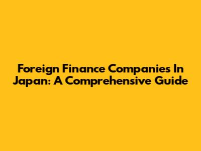 Foreign Finance Companies In Japan: A Comprehensive Guide