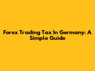 Forex Trading Tax In Germany: A Simple Guide